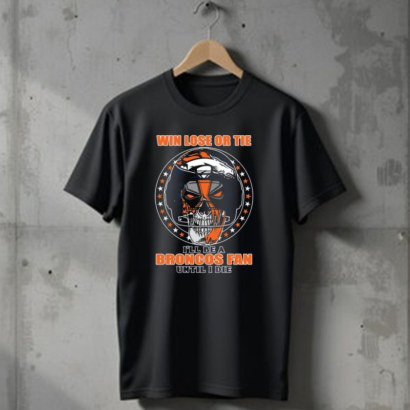 Denver Broncos Win Lose Or Tie Ill Be A Broncos Fan Until I Die T Shirt 1 T Shirt 1