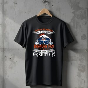 Denver Broncos Youre In The Presence Of A Die Hard Fan Cheer Accordingly Or Shut Up T-Shirt