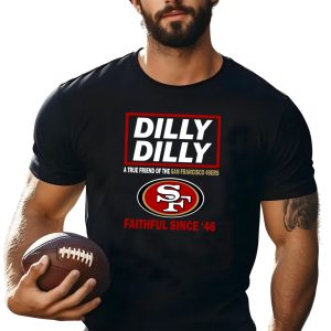 Dilly Dilly A True Friend Of The San Francisco 49ers Faithful Since ’46 t shirt