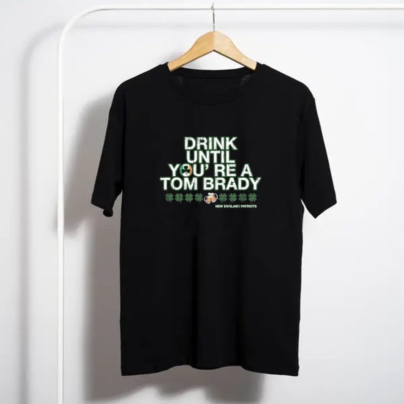 Drink Until Youre A Tom Brady New England Patriots Patricks Day Green T Shirt T Shirt 1