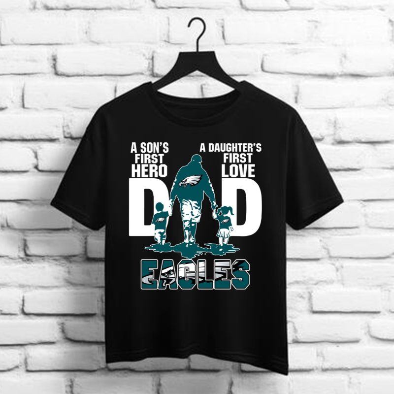 Eagles Dad A Sons First Hero A Daughters First Love Shirt1 T Shirt 1 1