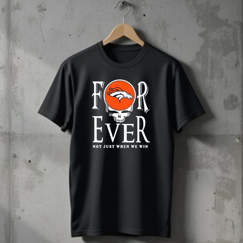 Forever Denver Broncos Not Just When We Win T Shirt 1 T Shirt 1