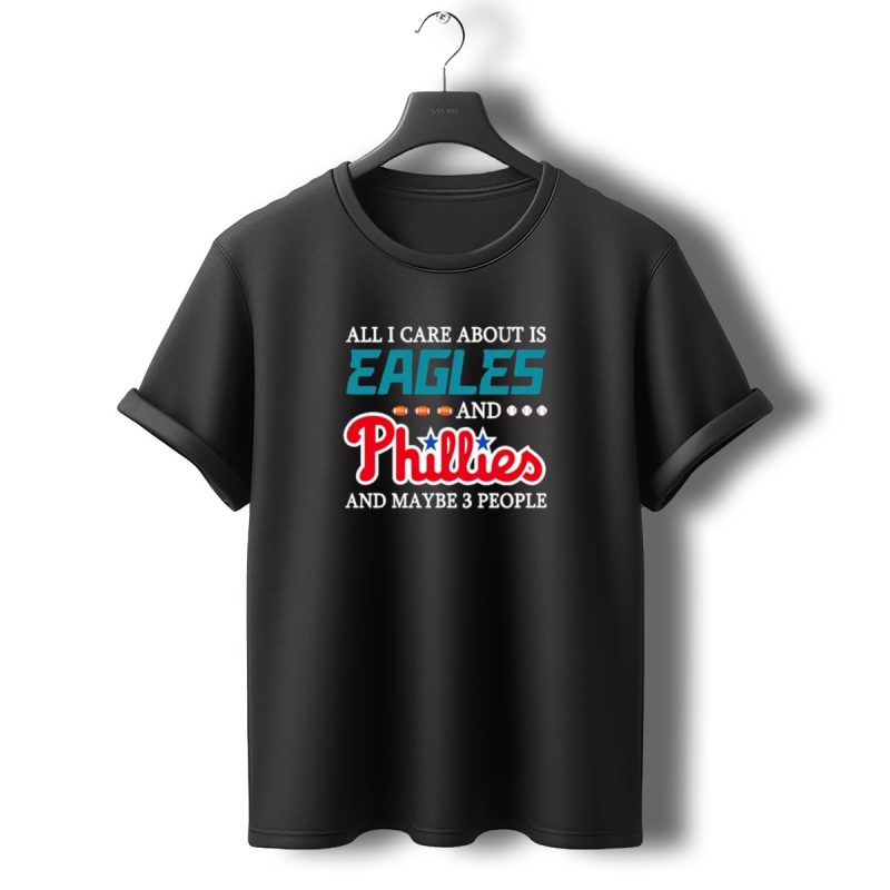 Funny All I Care About Is Philadelphia Eagles And Philadelphia Phillies And Maybe 3 People T Shirt T Shirt 0 1