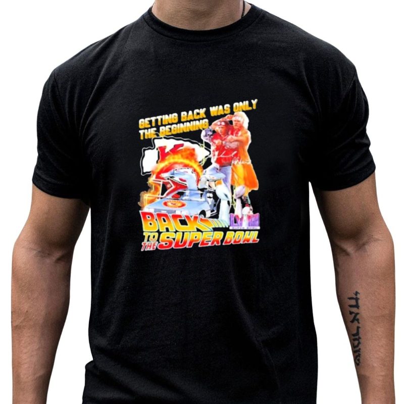 Getting Back Was Only The Beginning Kansas City Chiefs Back To The Super Bowl Lviii T Shirt T Shirt 1 1