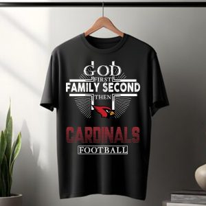 God First Family Second Then Arizona Cardinals Football T Shirt
