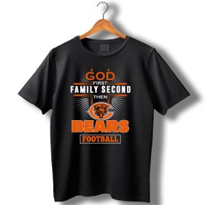God First Family Second Then Chicago Bears Football T Shirt