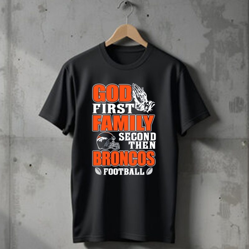 God First Family Second Then Denver Broncos Football T Shirt 1 T Shirt 1
