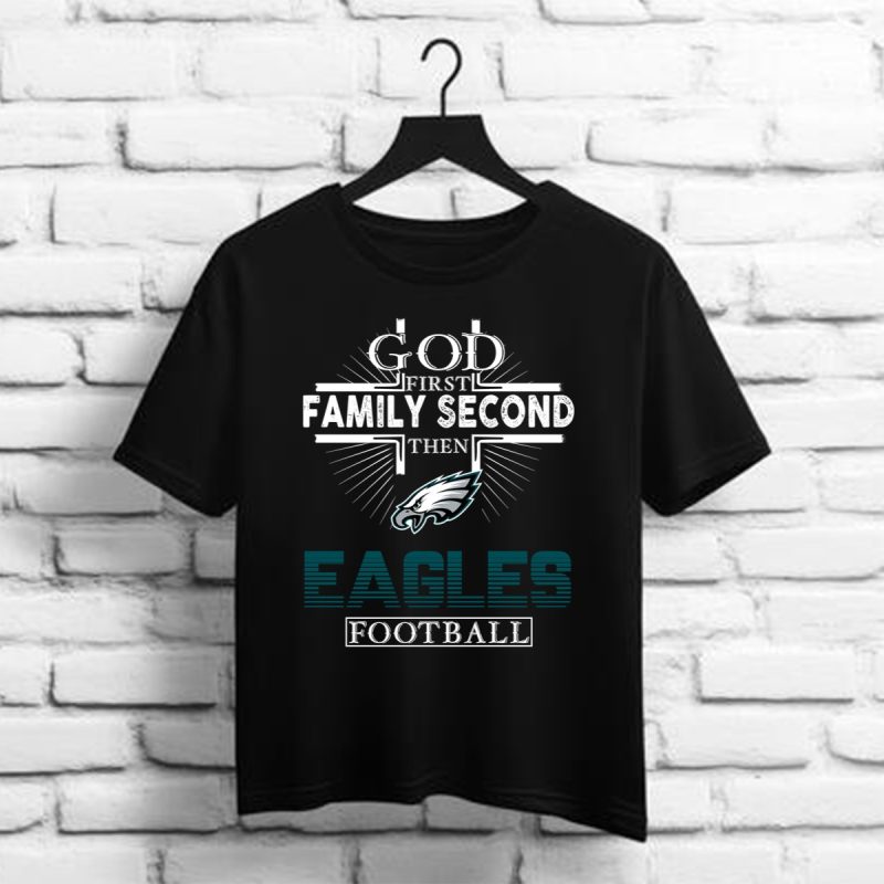 God First Family Second Then Eagles Football Shirt T Shirt 1 1
