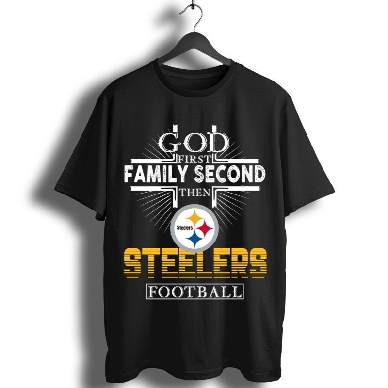 God First Family Second Then Pittsburgh Steelers Football Shirt T Shirt 1