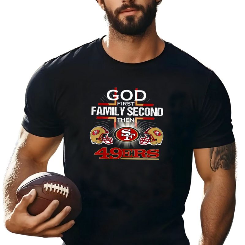 God First Family Second Then San Francisco 49Ers Football Pride T Shirt T Shirt 1