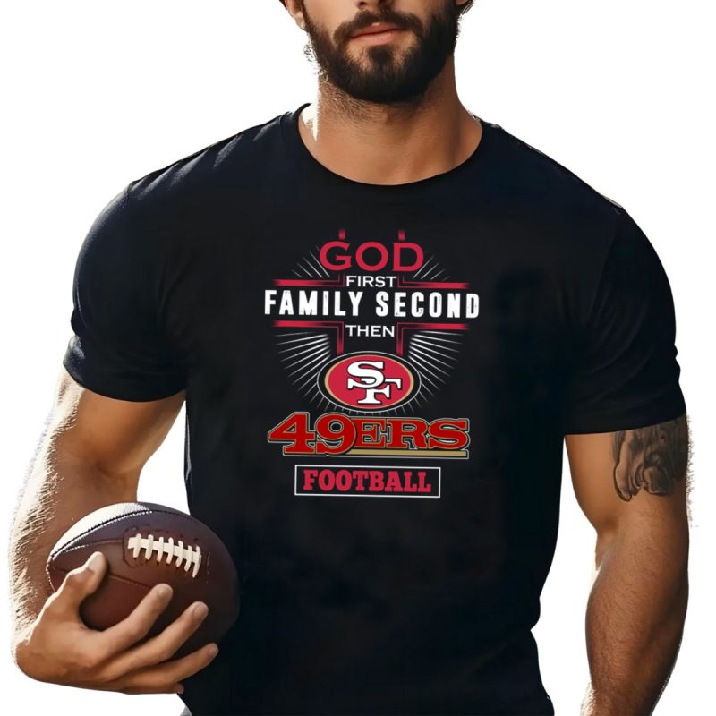 God First Family Second Then San Francisco 49Ers Football T Shirt T Shirt 1