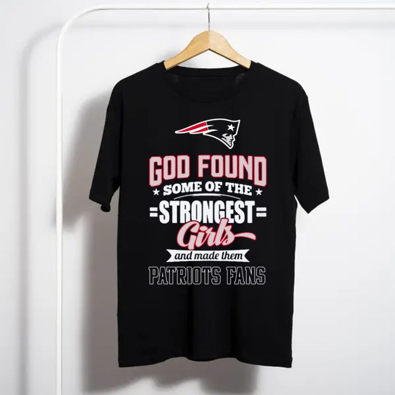 God Found Some Of The Strongest Girls And Made Them Patriots Fans T Shirt T Shirt 1