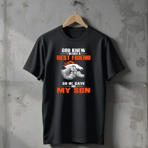 God Knew I Needed A Best Friend So He Gave Me My Son Denver Broncos T-Shirt