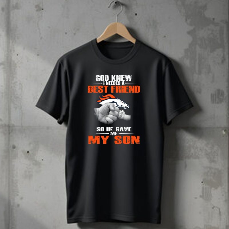 God Knew I Needed A Best Friend So He Gave Me My Son Denver Broncos T Shirt 1 T Shirt 1