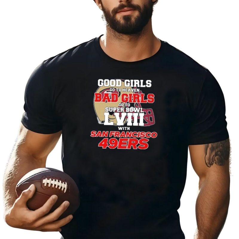 Good Girls Go To Heaven Bad Girls Go To Super Bowl Lviii With San Francisco 49Ers T Shirt T Shirt 1