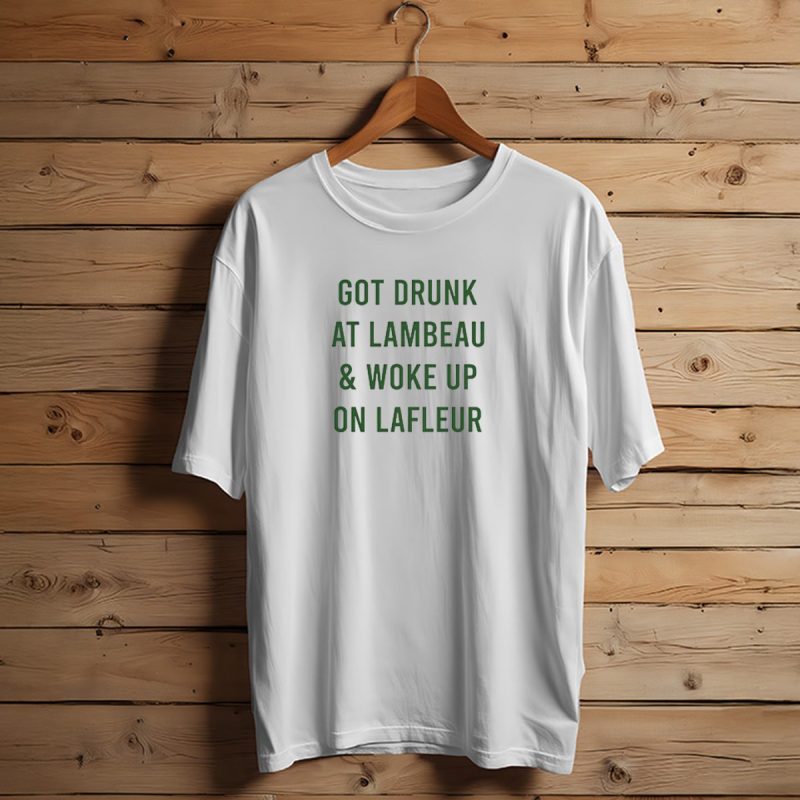 Got Drunk At Lambeau And Woke Up On Lafleur Packers Fan Humor T Shirt T Shirt 1 1