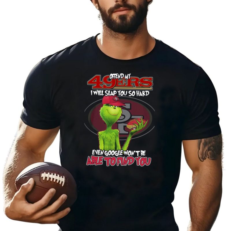 Grinch And 49Ers Offend My 49Ers I Will Slap You So Hard Even Google Wont Be Able To Find You T Shirt T Shirt 1