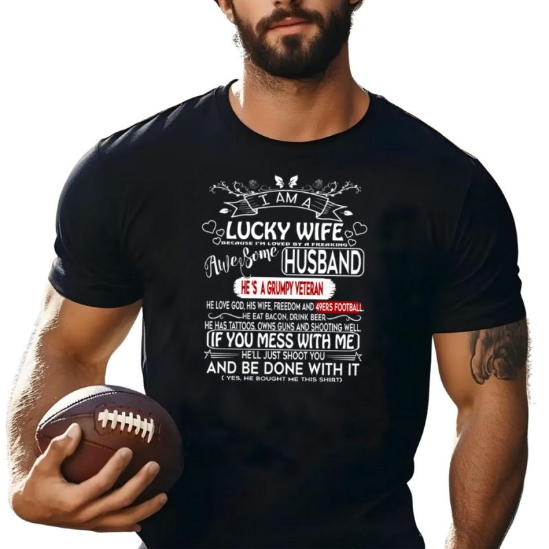 I Am A Lucky Wife Loved By A Freaking Awesome Husband Grumpy Veteran 49Ers Football T Shirt T Shirt 1