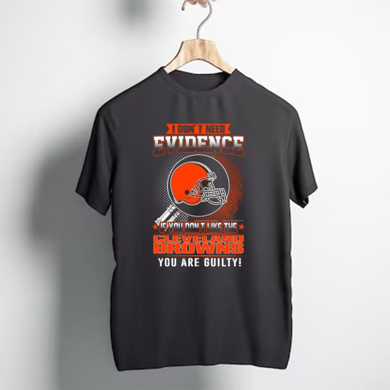 I Dont Need Evidence If You Dont Like The Cleveland Browns You Are Guilty T Shirt 1 T Shirt 1