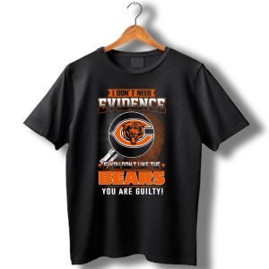 I Don't Need Evidence If You Dont Like The Bears You Are Guilty Chicago Bears T Shirt