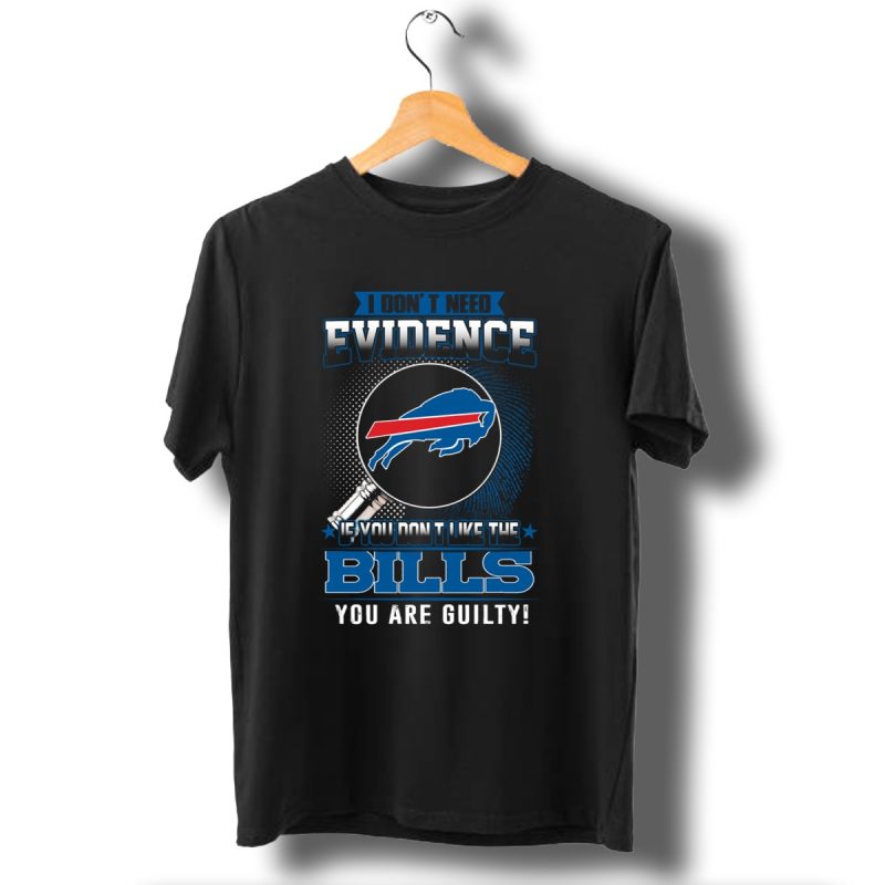 I Dont Need Evidence If You Dont Like The Bills You Are Guilty Buffalo Bills T Shirt 1 T Shirt 1