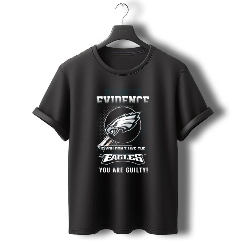 I Dont Need Evidence If You Dont Like The Eagles You Are Guilty T Shirt T Shirt 0 1