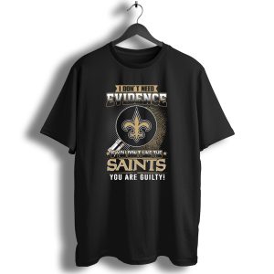I Dont Need Evidence If You Dont Like The Saints You Are Guilty T Shirt