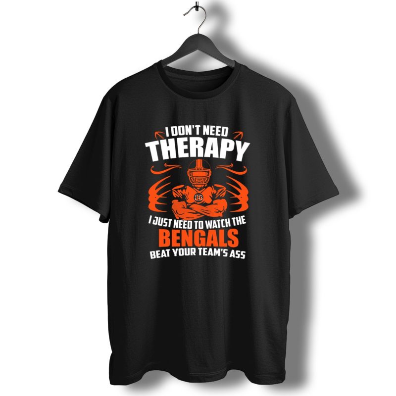 I Dont Need Therapy I Just Need To Watch The Cincinnati Bengals Beat Your Teams Ass T Shirt 1 T Shirt 1