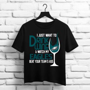 I Just Want To Drink Wine & Watch My Eagles Beat Your Team is Ass   Philadelphia Eangles Shirt