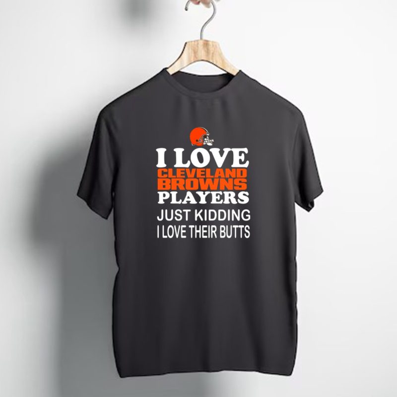 I Love Cleveland Browns Players Just Kidding I Love Their Butts T Shirt 1 T Shirt 1