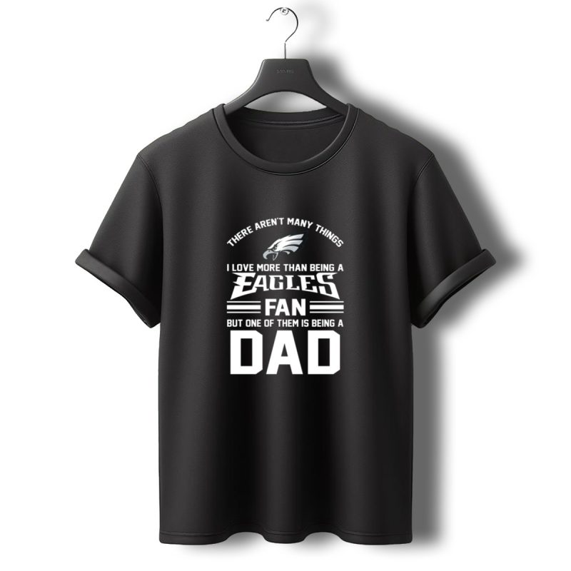 I Love More Than Being A Philadelphia Eagles Fan But One Of Them Is Being A Dad T Shirt T Shirt 0 1