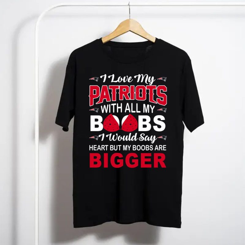 I Love My Patriots With All My Boobs I Would Say Heart But My Boobs Are Bigger T Shirt T Shirt 1