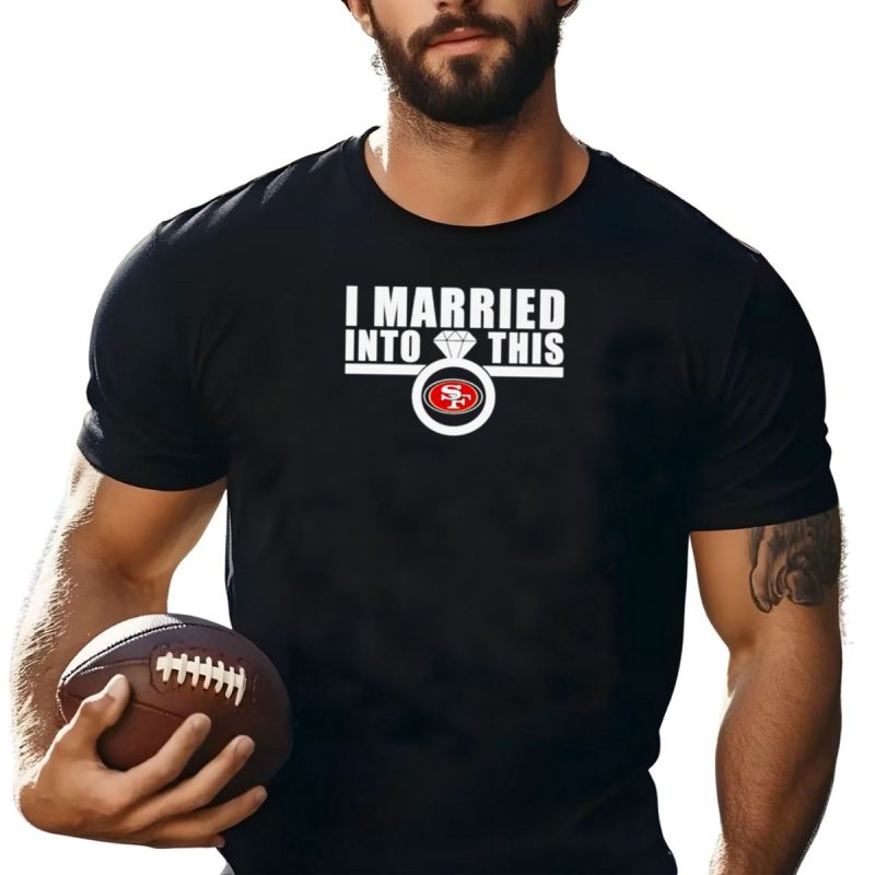 I Married Into This San Francisco 49Ers Sf Ring T Shirt T Shirt 1