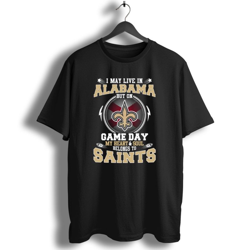I May Live In Alabama But On Game Day My Heart And Soul Belongs To Saints T Shirt 1 T Shirt 1