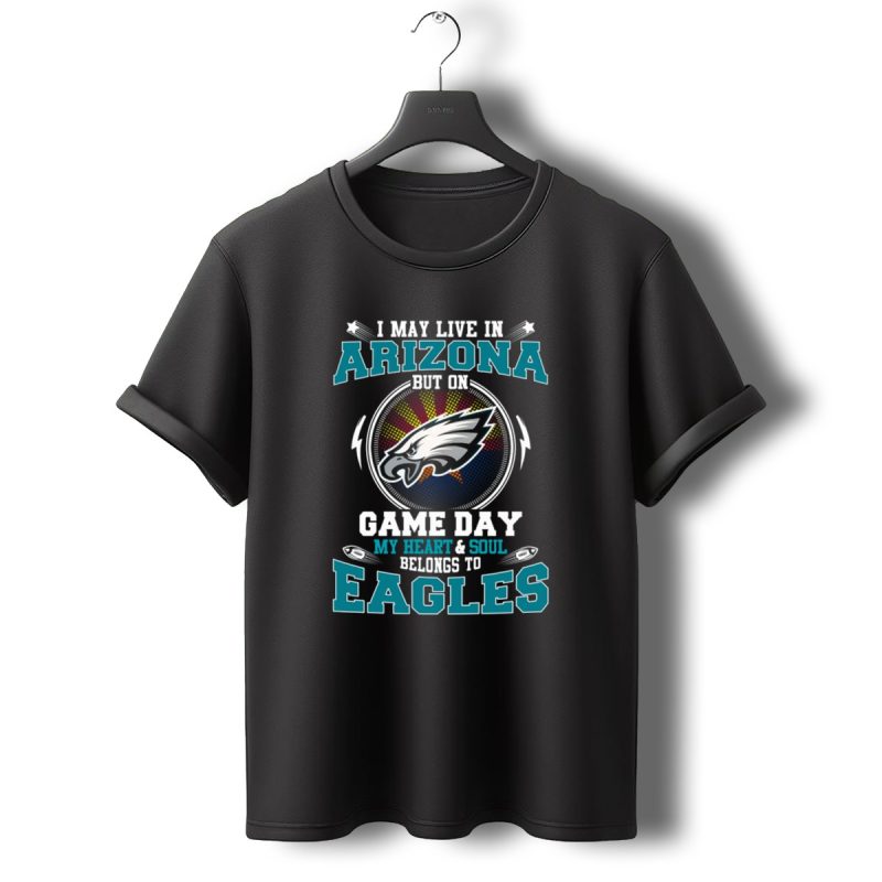 I May Live In Arizona But On Game Day My Heart And Soul Belongs To Eagles T Shirt T Shirt 0 1