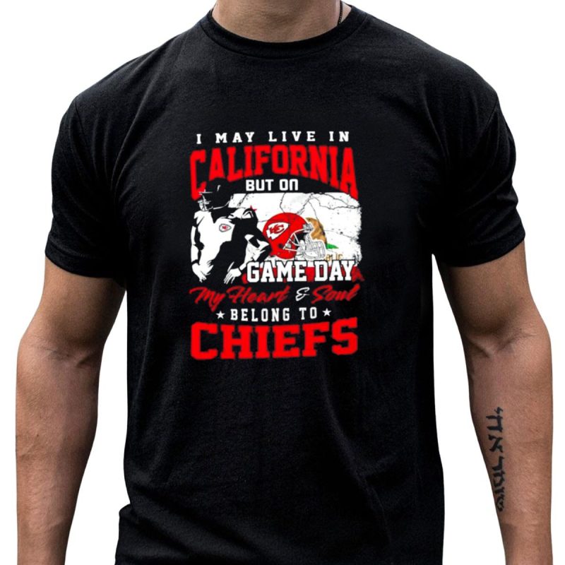 I May Live In California But On Game Day My Heart And Soul Belong To Chiefs Kansas City T Shirt T Shirt 1 1