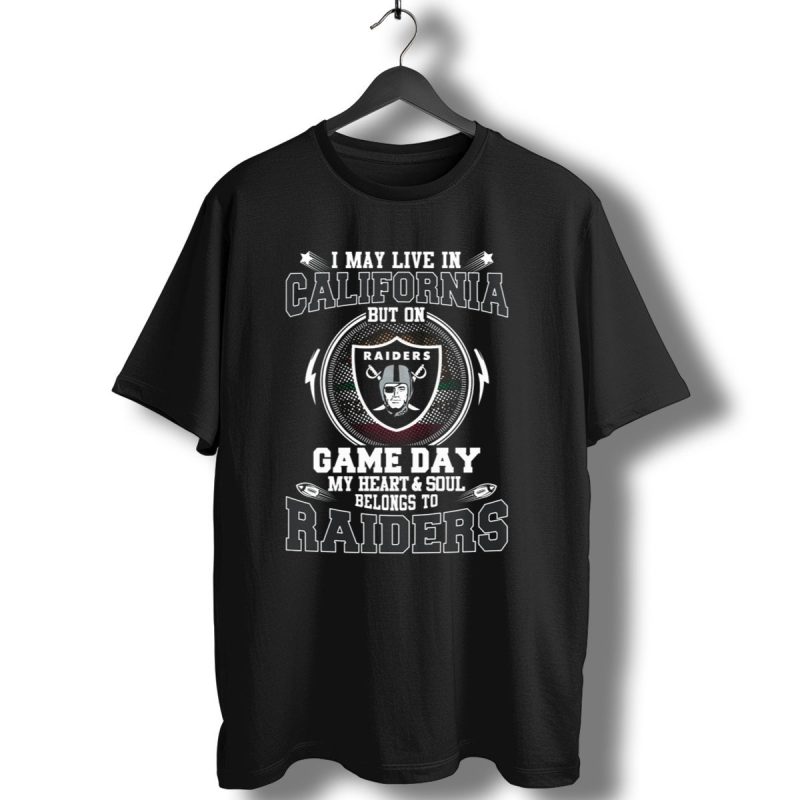 I May Live In California But On Game Day My Heart And Soul Belongs To Raiders T Shirt 1 T Shirt 1