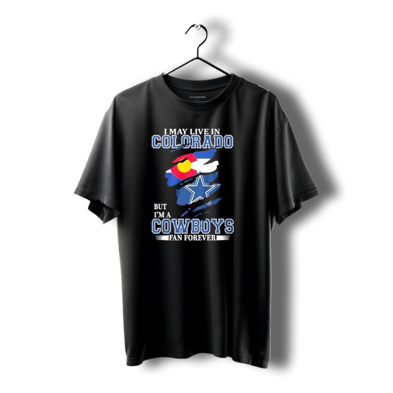 I May Live In Colorado But Im A Cowboys Fan Forever Dallas Cowboys Loyalty T Shirt 1 T Shirt 1 1