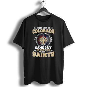 I May Live In Colorado But On Game Day My Heart And Soul Belongs To Saints T Shirt