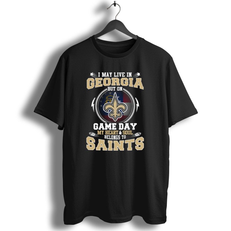 I May Live In Georgia But On Game Day My Heart And Soul Belongs To Saints T Shirt 1 T Shirt 1