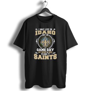 I May Live In Idaho But On Game Day My Heart And Soul Belongs To Saints T Shirt