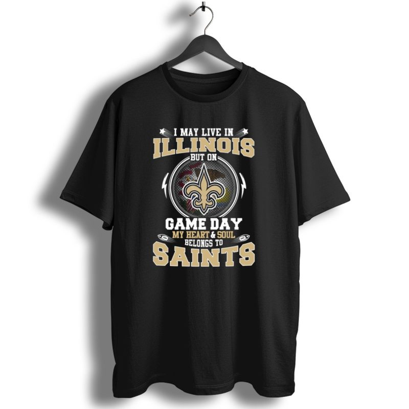 I May Live In Illinois But On Game Day My Heart And Soul Belongs To Saints T Shirt 1 T Shirt 1