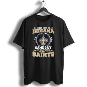 I May Live In Indiana But On Game Day My Heart And Soul Belongs To Saints T Shirt
