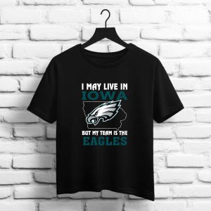 I May Live In Iowa But My Team Is The Eagles    Philadelphia Eagles NFL t shirt