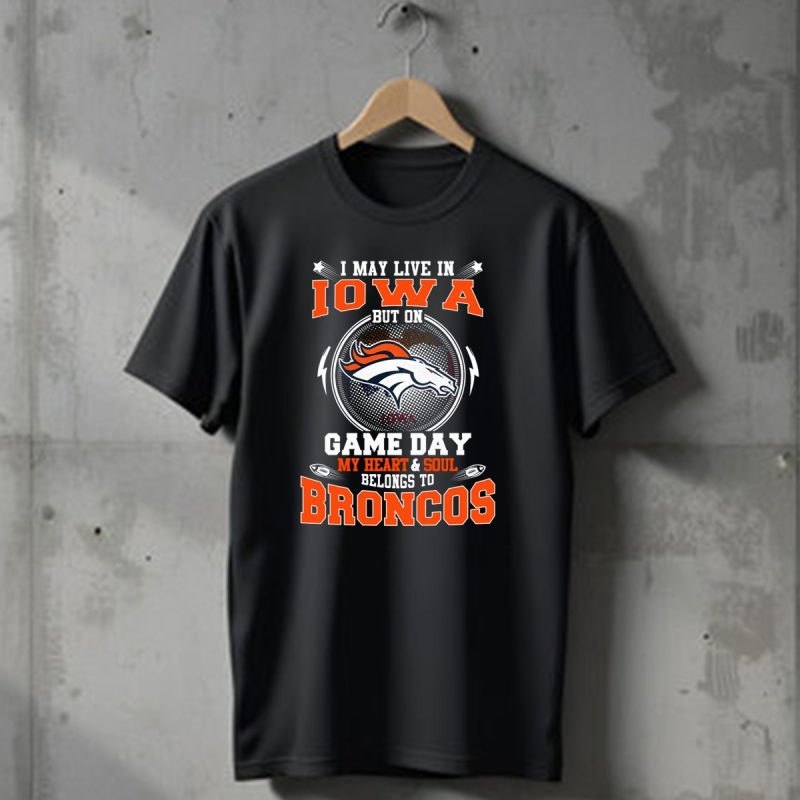 I May Live In Iowa But On Game Day My Heart And Soul Belongs To Denver Broncos T Shirt 1 T Shirt 1