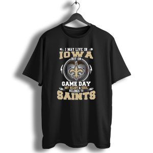 I May Live In Iowa But On Game Day My Heart And Soul Belongs To Saints T Shirt
