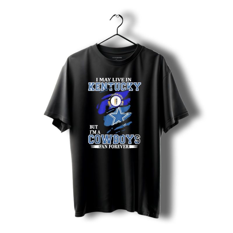I May Live In Kentucky But Im A Cowboys Fan Forever Dallas Cowboys T Shirt 1 T Shirt 1 1