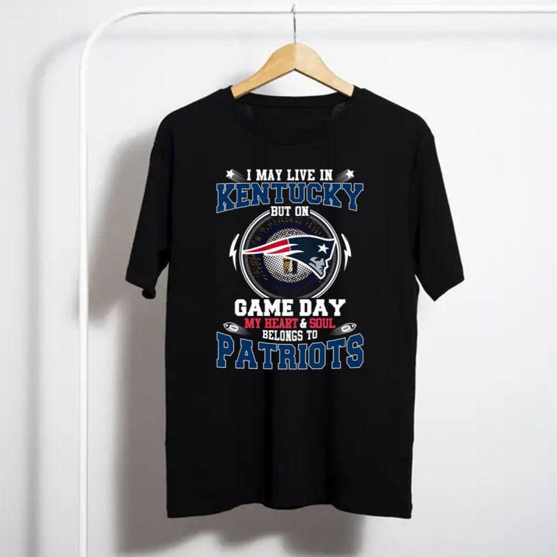 I May Live In Kentucky But On Game Day My Heart And Soul Belongs To Patriots T Shirt T Shirt 1