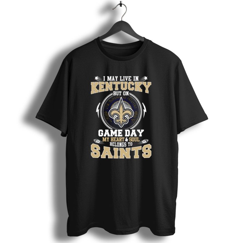 I May Live In Kentucky But On Game Day My Heart And Soul Belongs To Saints T Shirt 1 T Shirt 1