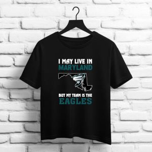 I May Live In Maryland But My Team Is The Eagles    Philadelphia Eagles NFL t shirt